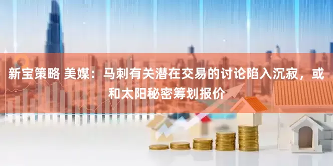 新宝策略 美媒：马刺有关潜在交易的讨论陷入沉寂，或和太阳秘密筹划报价