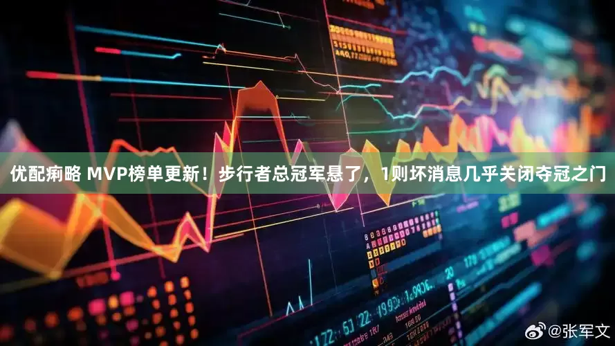 优配痢略 MVP榜单更新！步行者总冠军悬了，1则坏消息几乎关闭夺冠之门