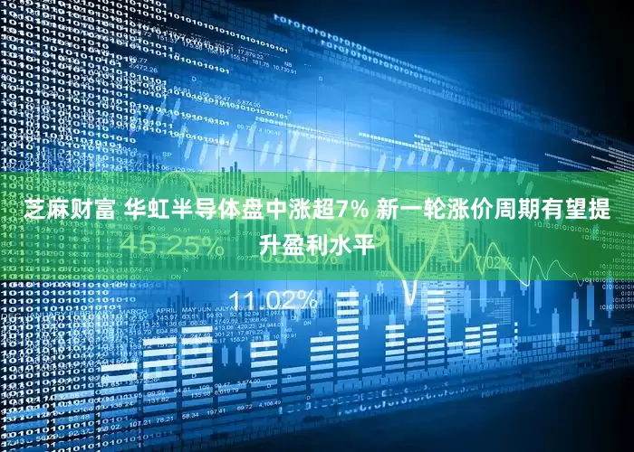 芝麻财富 华虹半导体盘中涨超7% 新一轮涨价周期有望提升盈利水平