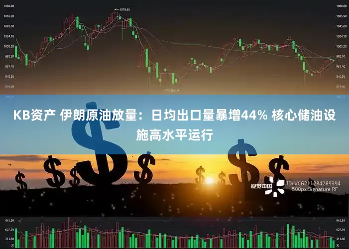 KB资产 伊朗原油放量：日均出口量暴增44% 核心储油设施高水平运行