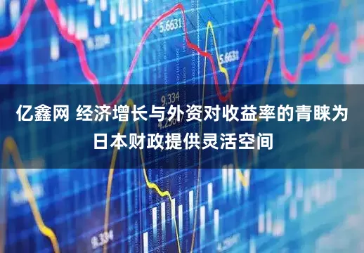 亿鑫网 经济增长与外资对收益率的青睐为日本财政提供灵活空间