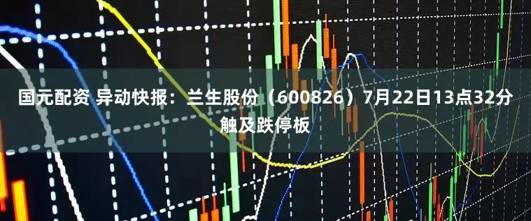 国元配资 异动快报：兰生股份（600826）7月22日13点32分触及跌停板