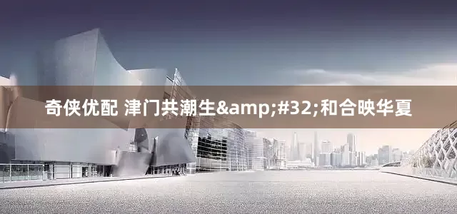 奇侠优配 津门共潮生&#32;和合映华夏