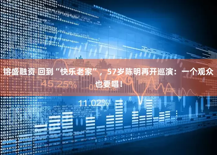 镕盛融资 回到“快乐老家”，57岁陈明再开巡演：一个观众也要唱！