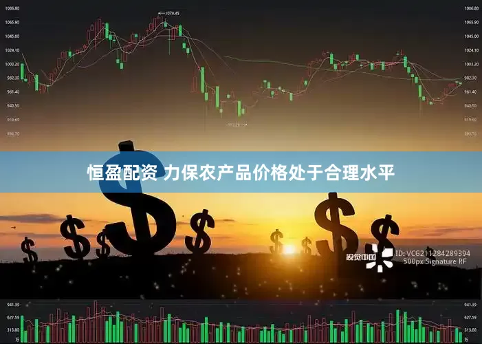 恒盈配资 力保农产品价格处于合理水平