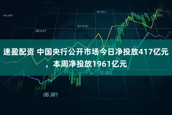 速盈配资 中国央行公开市场今日净投放417亿元，本周净投放1961亿元