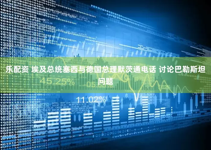 乐配资 埃及总统塞西与德国总理默茨通电话 讨论巴勒斯坦问题