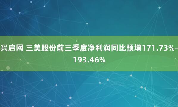 兴启网 三美股份前三季度净利润同比预增171.73%-193.46%