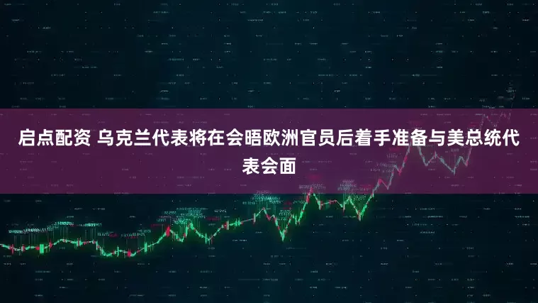 启点配资 乌克兰代表将在会晤欧洲官员后着手准备与美总统代表会面