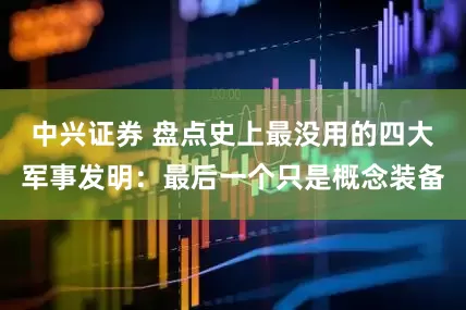 中兴证券 盘点史上最没用的四大军事发明：最后一个只是概念装备