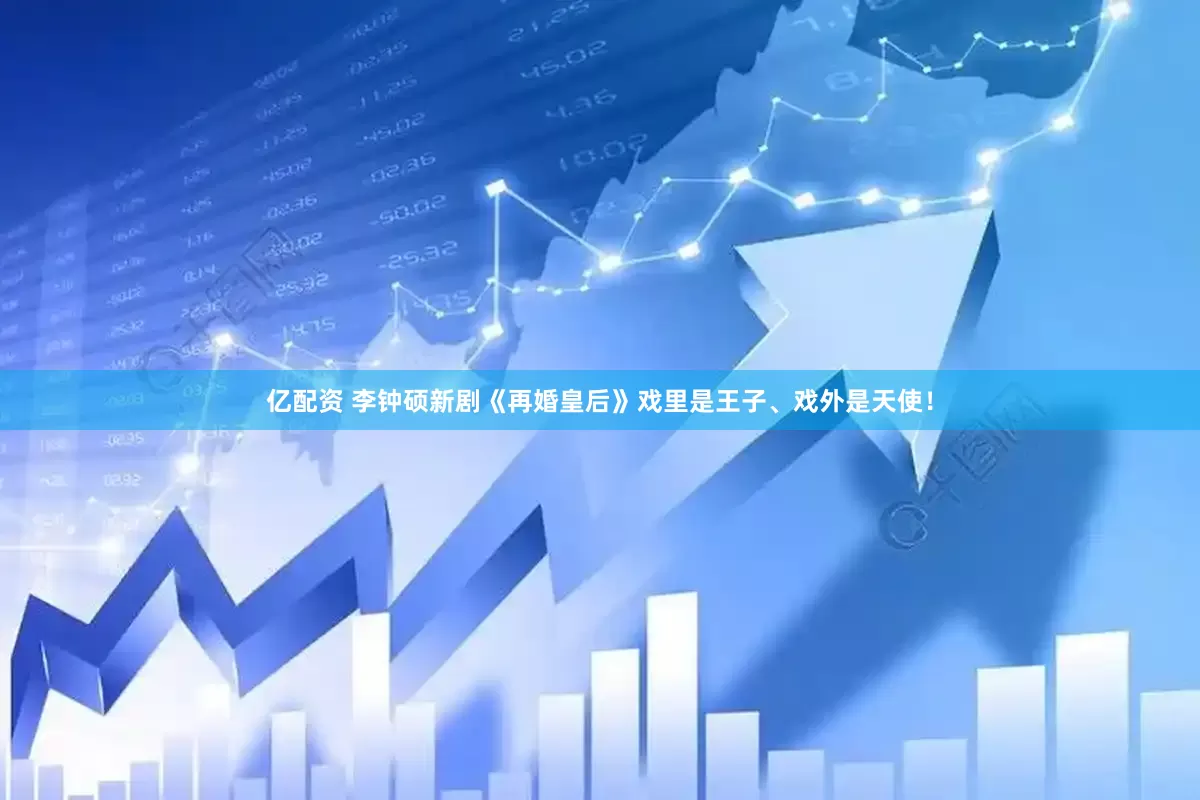 亿配资 李钟硕新剧《再婚皇后》戏里是王子、戏外是天使！