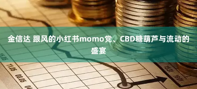 金信达 跟风的小红书momo党、CBD糖葫芦与流动的盛宴